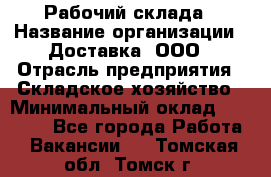 Рабочий склада › Название организации ­ Доставка, ООО › Отрасль предприятия ­ Складское хозяйство › Минимальный оклад ­ 15 000 - Все города Работа » Вакансии   . Томская обл.,Томск г.